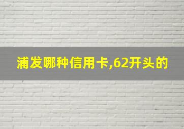 浦发哪种信用卡,62开头的