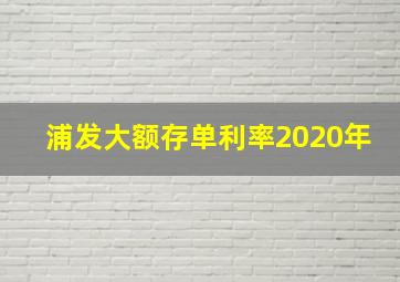 浦发大额存单利率2020年