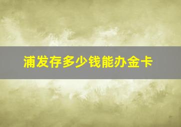 浦发存多少钱能办金卡