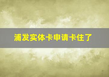 浦发实体卡申请卡住了