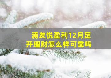 浦发悦盈利12月定开理财怎么样可靠吗