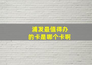 浦发最值得办的卡是哪个卡啊