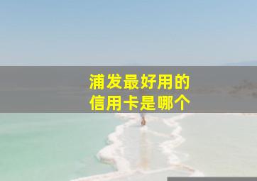 浦发最好用的信用卡是哪个