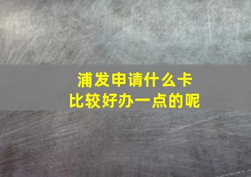 浦发申请什么卡比较好办一点的呢