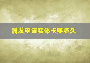 浦发申请实体卡要多久