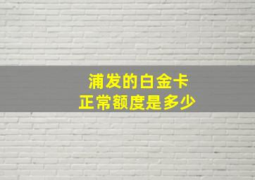 浦发的白金卡正常额度是多少