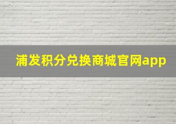 浦发积分兑换商城官网app