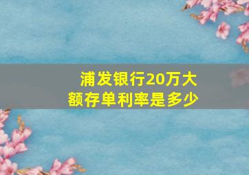 浦发银行20万大额存单利率是多少