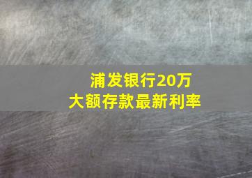 浦发银行20万大额存款最新利率