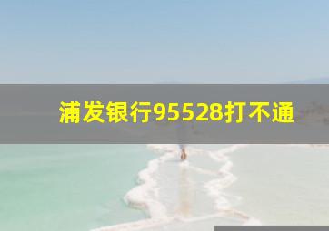 浦发银行95528打不通