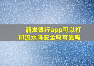 浦发银行app可以打印流水吗安全吗可靠吗