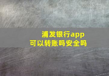 浦发银行app可以转账吗安全吗