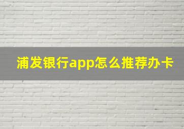 浦发银行app怎么推荐办卡