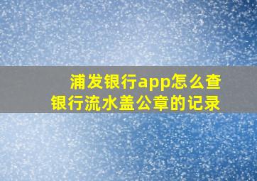 浦发银行app怎么查银行流水盖公章的记录