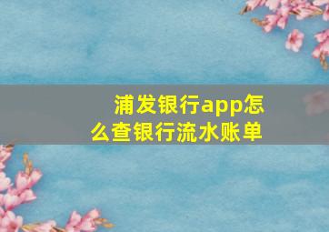 浦发银行app怎么查银行流水账单