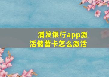 浦发银行app激活储蓄卡怎么激活