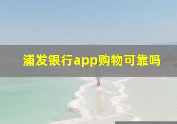 浦发银行app购物可靠吗