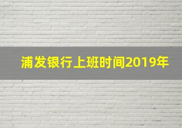 浦发银行上班时间2019年