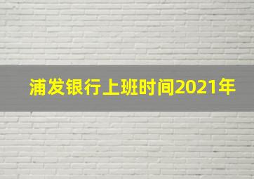 浦发银行上班时间2021年