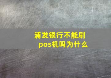 浦发银行不能刷pos机吗为什么