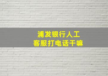 浦发银行人工客服打电话干嘛