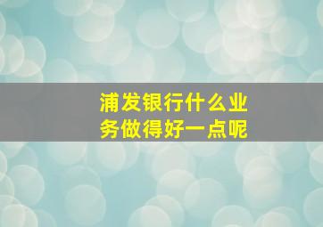 浦发银行什么业务做得好一点呢