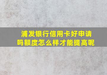 浦发银行信用卡好申请吗额度怎么样才能提高呢