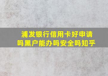 浦发银行信用卡好申请吗黑户能办吗安全吗知乎