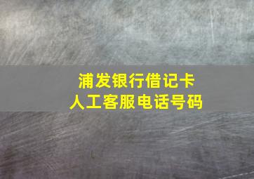 浦发银行借记卡人工客服电话号码