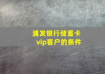 浦发银行储蓄卡vip客户的条件