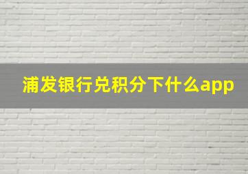 浦发银行兑积分下什么app