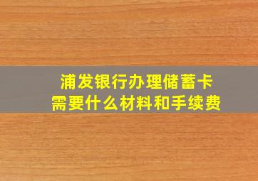 浦发银行办理储蓄卡需要什么材料和手续费