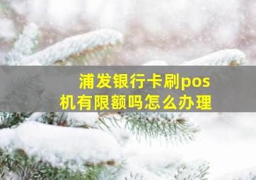 浦发银行卡刷pos机有限额吗怎么办理