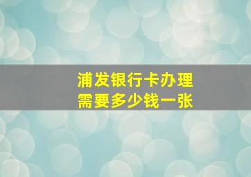 浦发银行卡办理需要多少钱一张