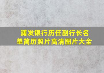 浦发银行历任副行长名单简历照片高清图片大全