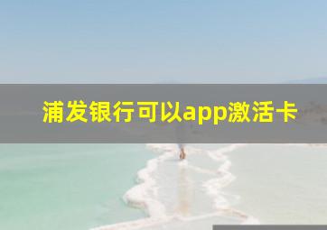 浦发银行可以app激活卡