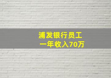 浦发银行员工一年收入70万