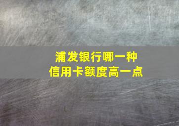 浦发银行哪一种信用卡额度高一点