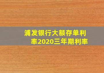 浦发银行大额存单利率2020三年期利率