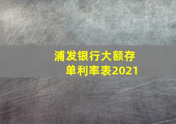 浦发银行大额存单利率表2021