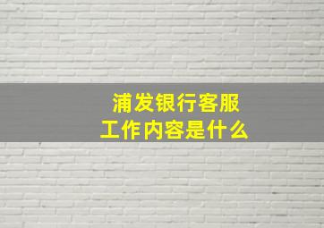 浦发银行客服工作内容是什么