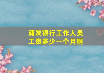 浦发银行工作人员工资多少一个月啊