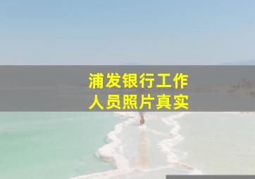 浦发银行工作人员照片真实