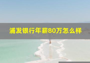 浦发银行年薪80万怎么样