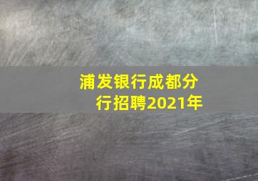 浦发银行成都分行招聘2021年