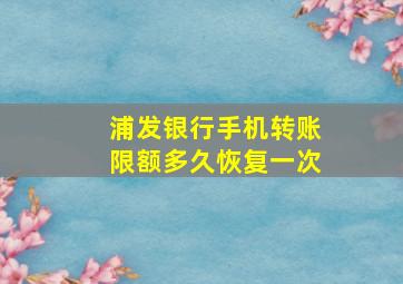 浦发银行手机转账限额多久恢复一次