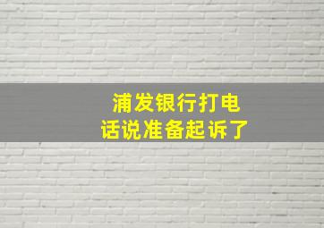 浦发银行打电话说准备起诉了