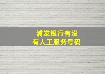 浦发银行有没有人工服务号码