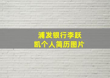 浦发银行李跃凯个人简历图片