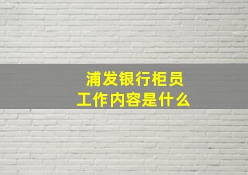 浦发银行柜员工作内容是什么